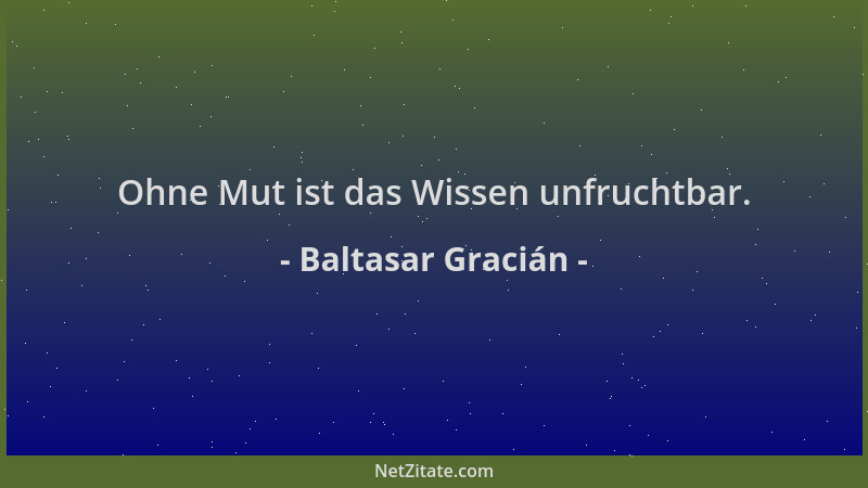 Baltasar Gracián - Ohne Mut ist das Wissen unfruchtbar....