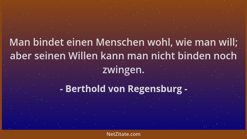 Berthold von Regensburg - Man bindet einen Menschen wohl, wie man will; aber seinen Willen kann man nicht binden noch zwing...