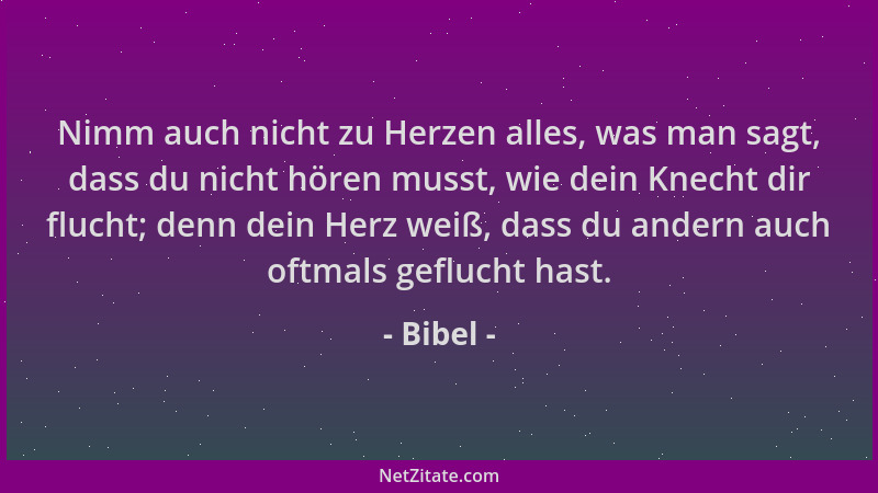 Bibel - Nimm auch nicht zu Herzen alles, was man sagt, dass du nicht hören musst, wie dein Knecht dir flucht; denn dein Her...