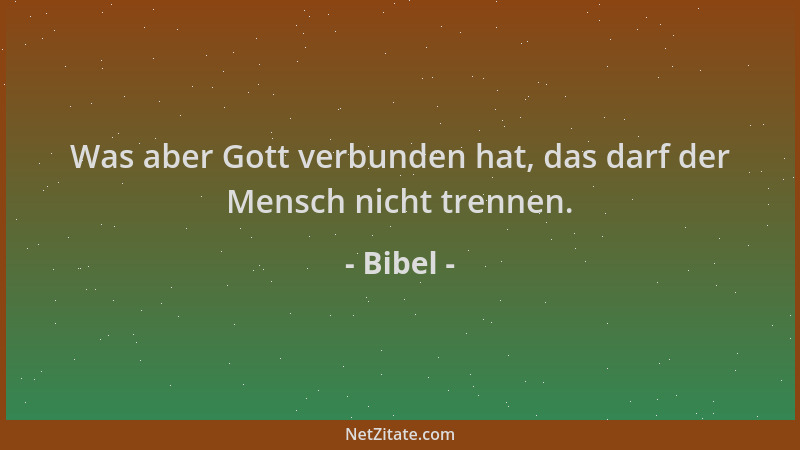 Bibel - Was aber Gott verbunden hat, das darf der Mensch nicht trennen....