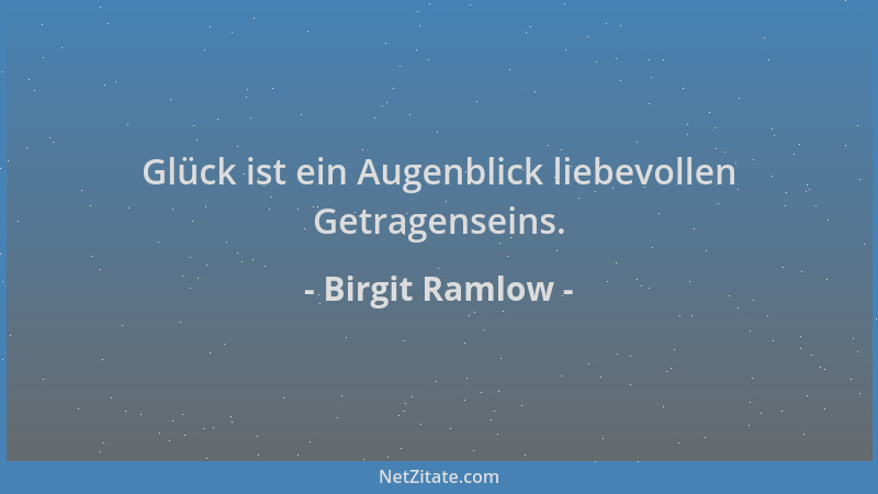 Birgit Ramlow - Glück ist ein Augenblick liebevollen Getragenseins....