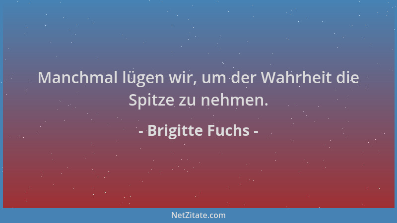 Brigitte Fuchs - Manchmal lügen wir, um der Wahrheit die Spitze zu nehmen....