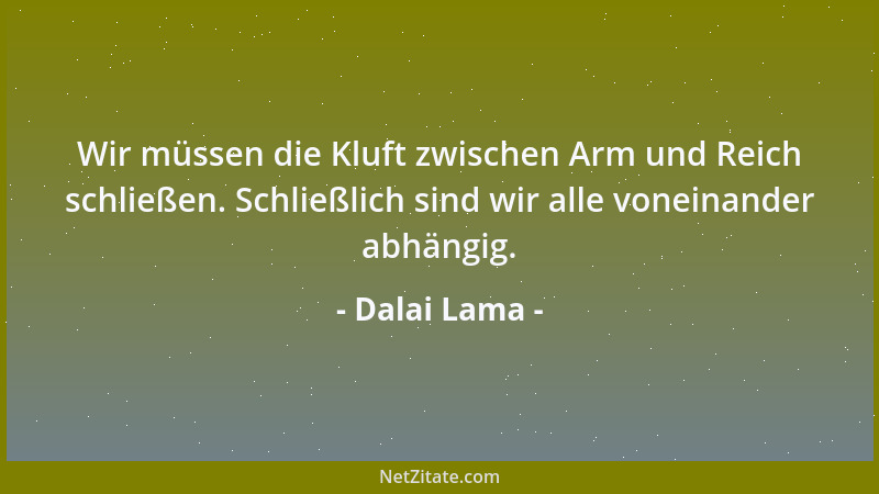 Dalai Lama - Wir müssen die Kluft zwischen Arm und Reich schließen. Schließlich sind wir alle voneinander abhängig....