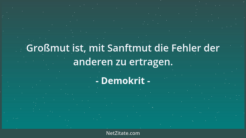 Demokrit - Großmut ist, mit Sanftmut die Fehler der anderen zu ertragen....