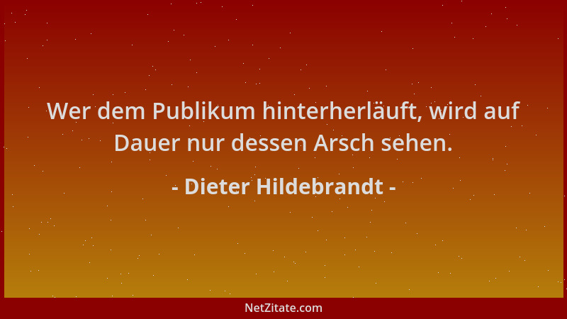 Dieter Hildebrandt - Wer dem Publikum hinterherläuft, wird auf Dauer nur dessen Arsch sehen....