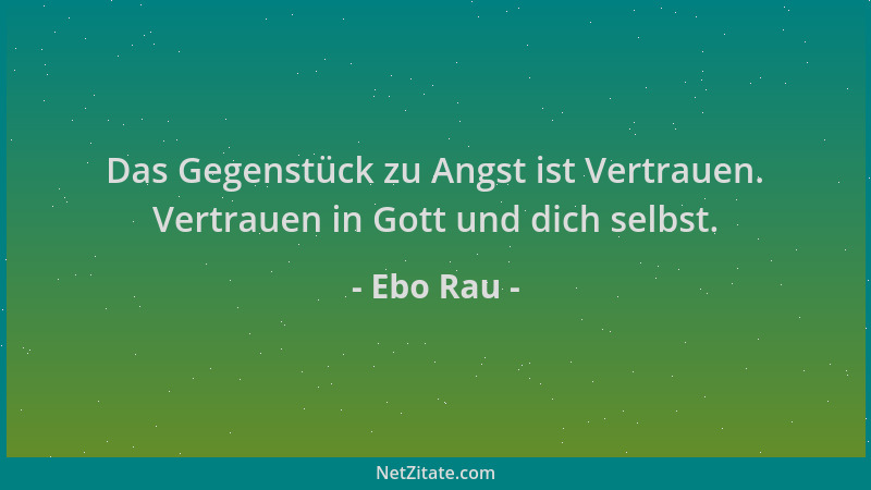 Ebo Rau - Das Gegenstück zu Angst ist Vertrauen. Vertrauen in Gott und dich selbst....