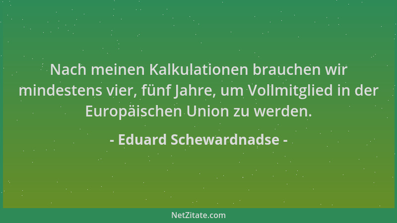 Eduard Schewardnadse - Nach meinen Kalkulationen brauchen wir mindestens vier, fünf Jahre, um Vollmitglied in der Europäisc...