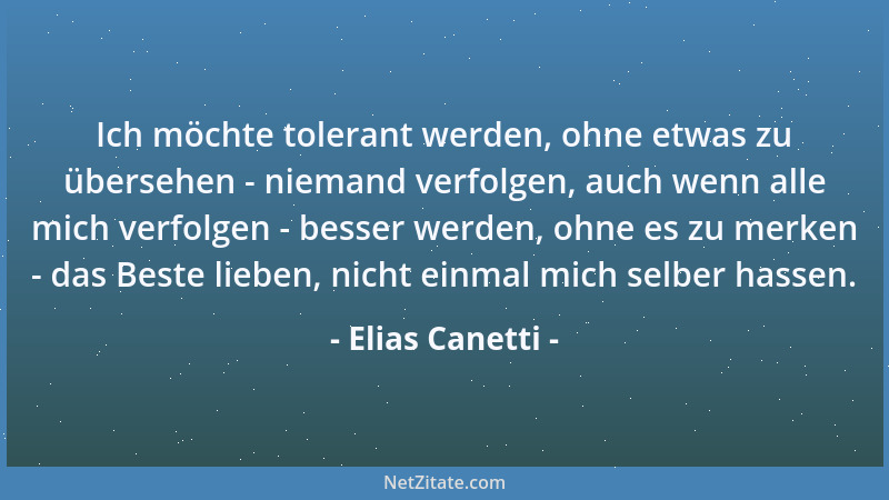 Elias Canetti - Ich möchte tolerant werden, ohne etwas zu übersehen - niemand verfolgen, auch wenn alle mich verfolgen - be...