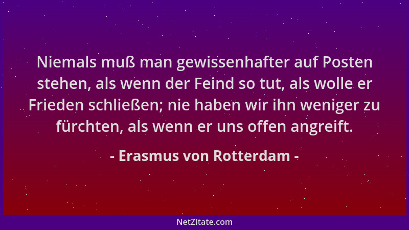 Erasmus von Rotterdam - Niemals muß man gewissenhafter auf Posten stehen, als wenn der Feind so tut, als wolle er Frieden s...
