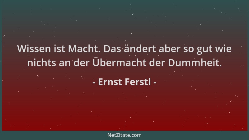 Ernst Ferstl - Wissen ist Macht. Das ändert aber so gut wie nichts an der Übermacht der Dummheit....