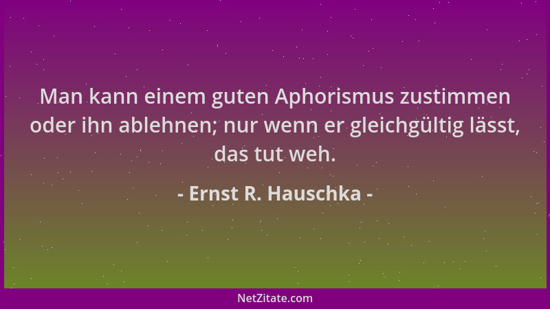 Ernst R. Hauschka - Man kann einem guten Aphorismus zustimmen oder ihn ablehnen; nur wenn er gleichgültig lässt, das tut we...