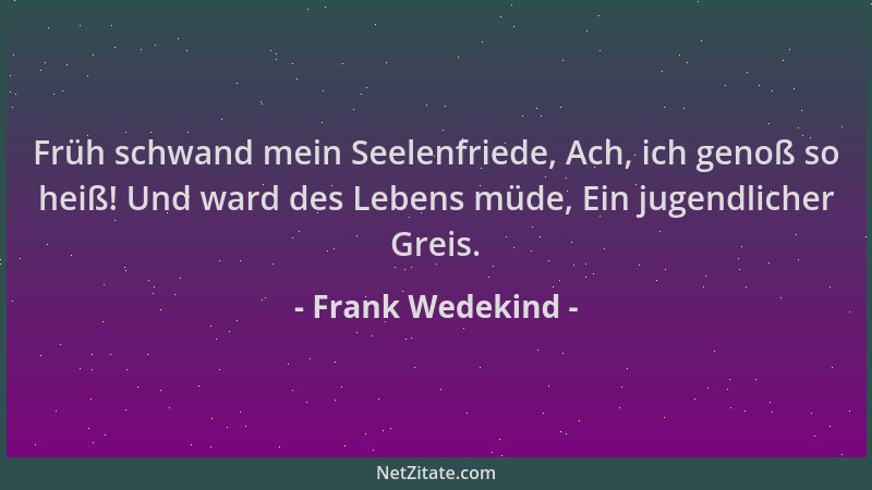 Frank Wedekind - Früh schwand mein Seelenfriede, Ach, ich genoß so heiß! Und ward des Lebens müde, Ein jugendlicher Greis....