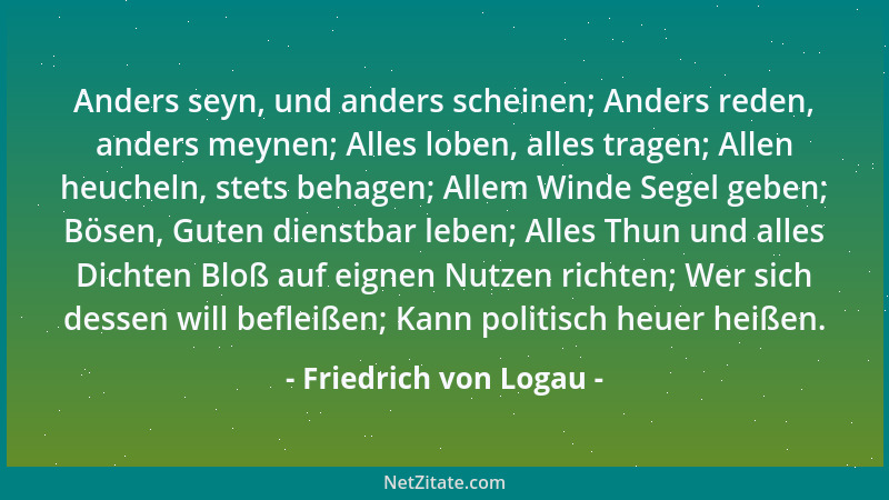 Friedrich von Logau - Anders seyn, und anders scheinen; Anders reden, anders meynen; Alles loben, alles tragen; Allen heuch...