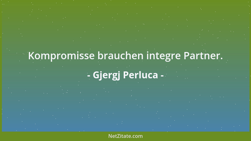 Gjergj Perluca - Kompromisse brauchen integre Partner....