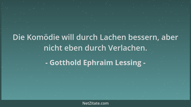 Gotthold Ephraim Lessing - Die Komödie will durch Lachen bessern, aber nicht eben durch Verlachen....