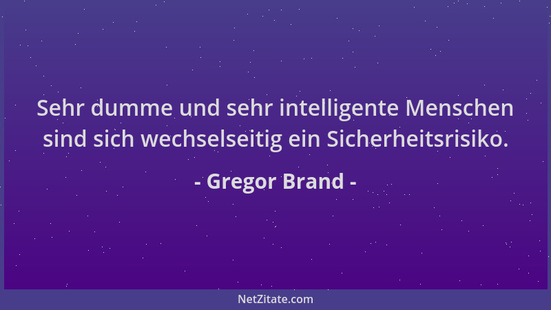 Gregor Brand - Sehr dumme und sehr intelligente Menschen sind sich wechselseitig ein Sicherheitsrisiko....