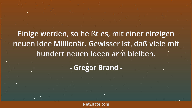 Gregor Brand - Einige werden, so heißt es, mit einer einzigen neuen Idee Millionär. Gewisser ist, daß viele mit hundert neu...