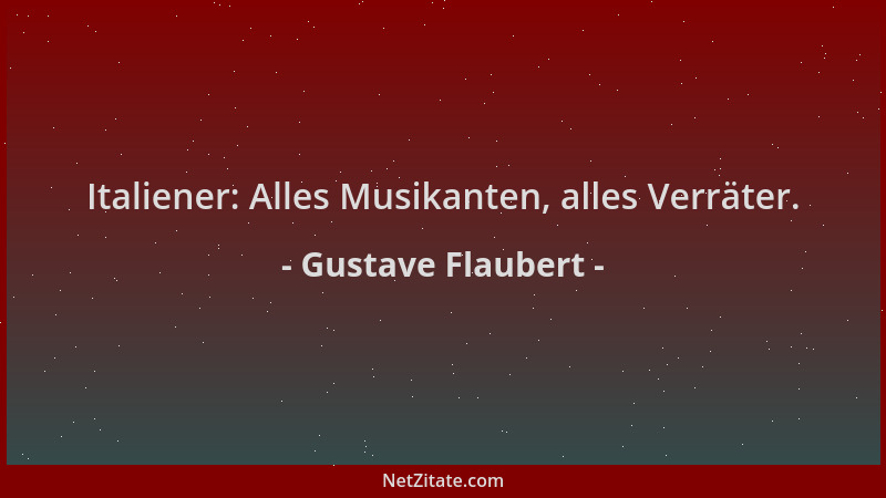 Gustave Flaubert - Italiener: Alles Musikanten, alles Verräter....
