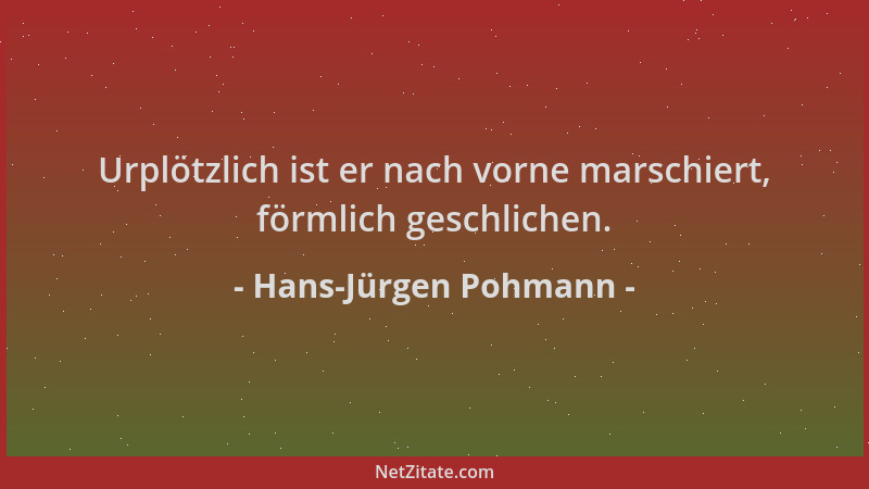 Hans-Jürgen Pohmann - Urplötzlich ist er nach vorne marschiert, förmlich geschlichen....