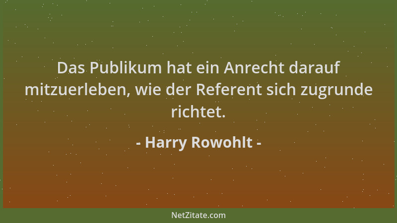 Harry Rowohlt - Das Publikum hat ein Anrecht darauf mitzuerleben, wie der Referent sich zugrunde richtet....