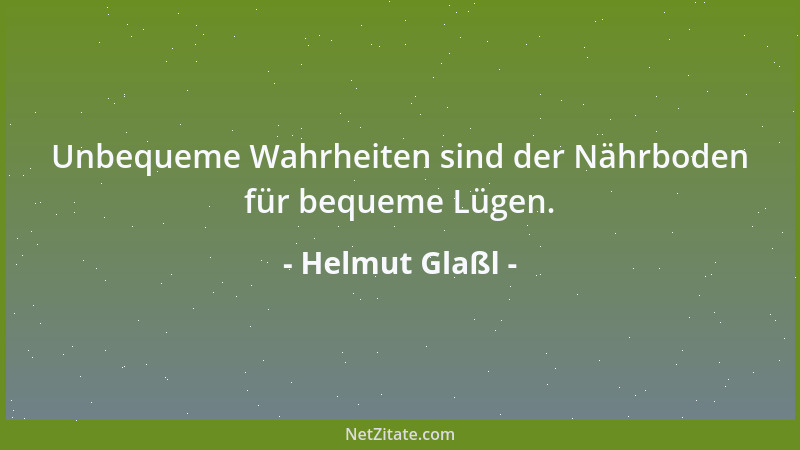 Helmut Glaßl - Unbequeme Wahrheiten sind der Nährboden für bequeme Lügen....