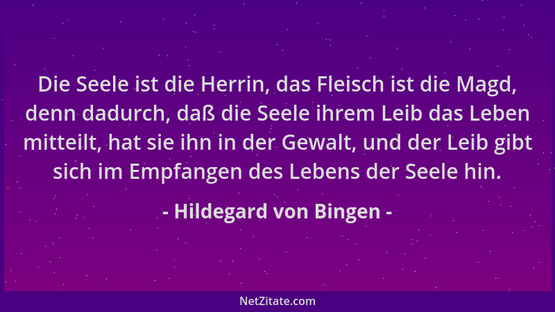 Hildegard von Bingen - Die Seele ist die Herrin, das Fleisch ist die Magd, denn dadurch, daß die Seele ihrem Leib das Leben...