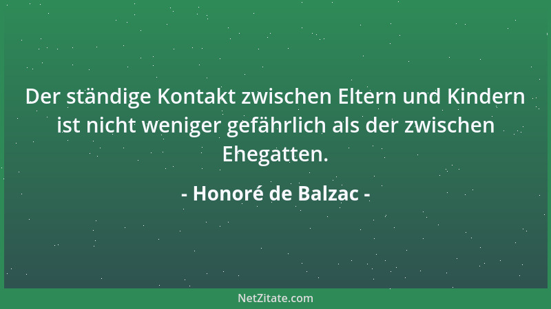 Honoré de Balzac - Der ständige Kontakt zwischen Eltern und Kindern ist nicht weniger gefährlich als der zwischen Ehegatten...