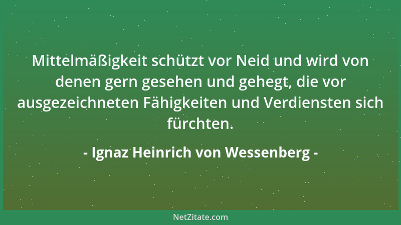 Ignaz Heinrich von Wessenberg - Mittelmäßigkeit schützt vor Neid und wird von denen gern gesehen und gehegt, die vor ausgez...