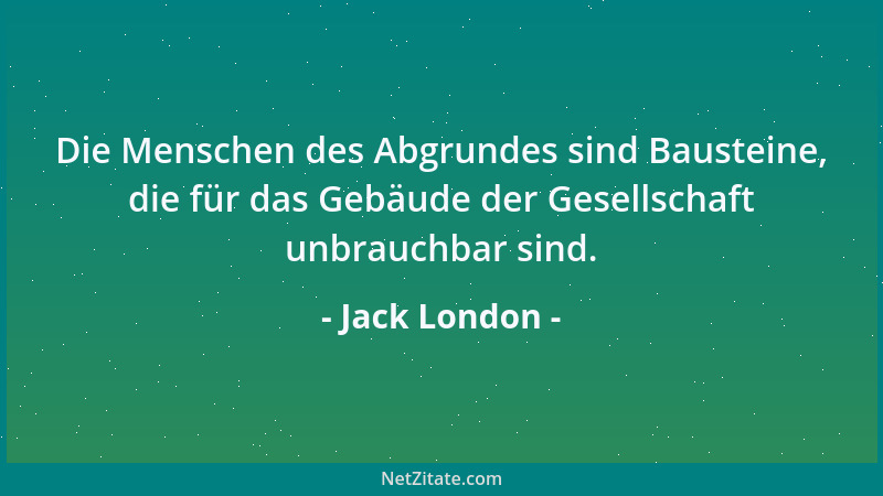 Jack London - Die Menschen des Abgrundes sind Bausteine, die für das Gebäude der Gesellschaft unbrauchbar sind....