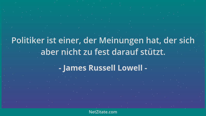 James Russell Lowell - Politiker ist einer, der Meinungen hat, der sich aber nicht zu fest darauf stützt....