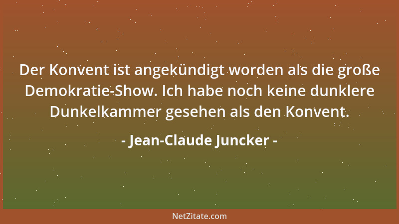 Jean-Claude Juncker - Der Konvent ist angekündigt worden als die große Demokratie-Show. Ich habe noch keine dunklere Dunkel...