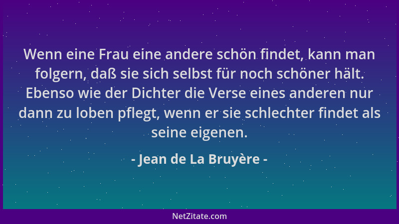 Jean de La Bruyère - Wenn eine Frau eine andere schön findet, kann man folgern, daß sie sich selbst für noch schöner hält....