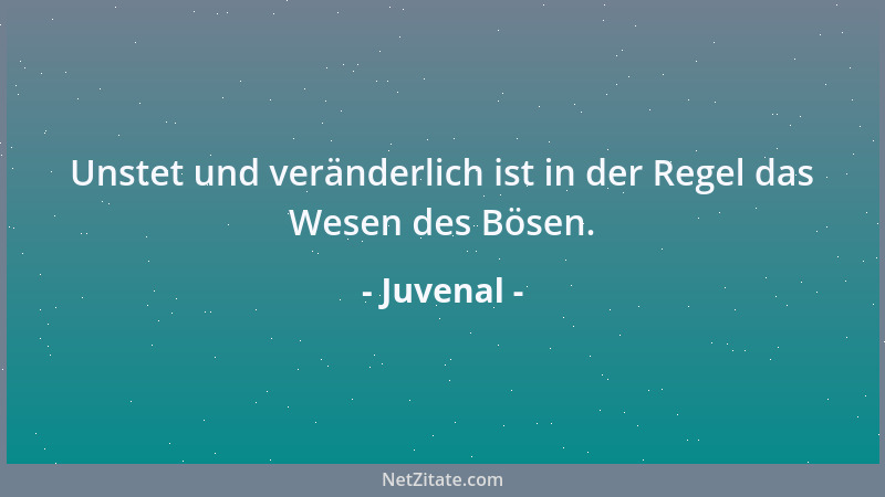 Juvenal - Unstet und veränderlich ist in der Regel das Wesen des Bösen....
