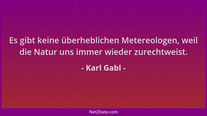 Karl Gabl - Es gibt keine überheblichen Metereologen, weil die Natur uns immer wieder zurechtweist....