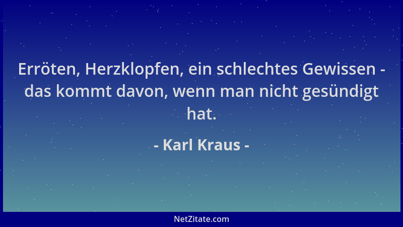 Karl Kraus - Erröten, Herzklopfen, ein schlechtes Gewissen - das kommt davon, wenn man nicht gesündigt hat....