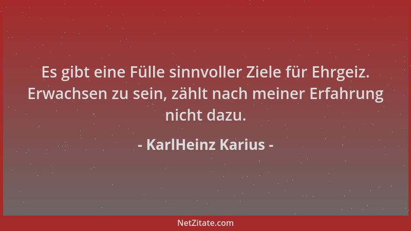 KarlHeinz Karius - Es gibt eine Fülle sinnvoller Ziele für Ehrgeiz. Erwachsen zu sein, zählt nach meiner Erfahrung nicht da...