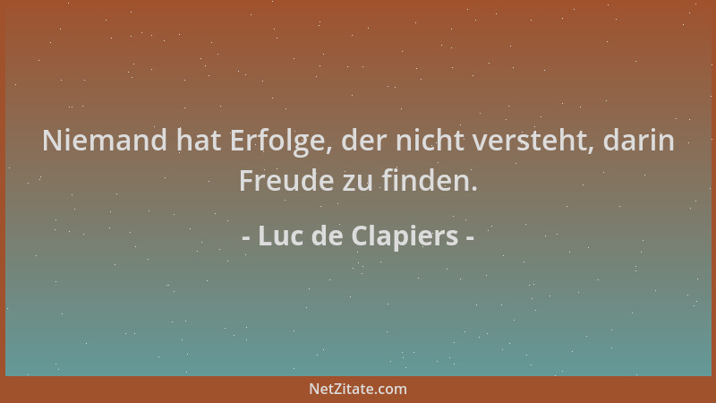 Luc de Clapiers - Niemand hat Erfolge, der nicht versteht, darin Freude zu finden....