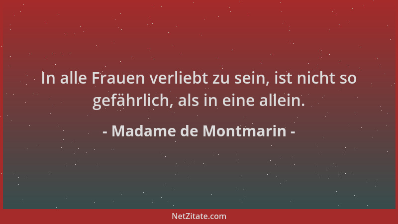Madame de Montmarin - In alle Frauen verliebt zu sein, ist nicht so gefährlich, als in eine allein....