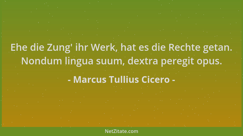 Marcus Tullius Cicero - Ehe die Zung ' ihr Werk, hat es die Rechte getan. Nondum lingua suum, dextra peregit opus....