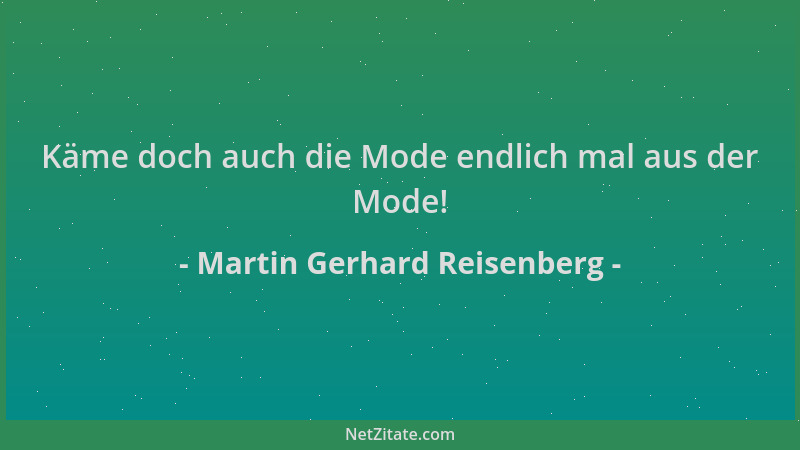 Martin Gerhard Reisenberg - Käme doch auch die Mode endlich mal aus der Mode!...