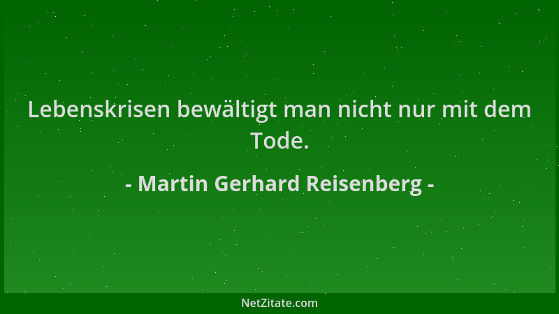 Martin Gerhard Reisenberg - Lebenskrisen bewältigt man nicht nur mit dem Tode....