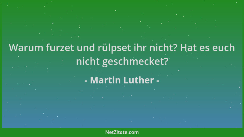 Martin Luther - Warum furzet und rülpset ihr nicht? Hat es euch nicht geschmecket?...