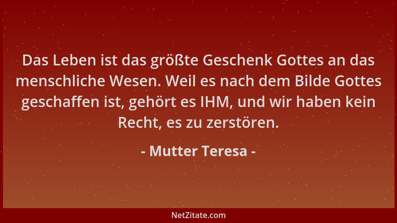 Mutter Teresa - Das Leben ist das größte Geschenk Gottes an das menschliche Wesen. Weil es nach dem Bilde Gottes geschaffen...
