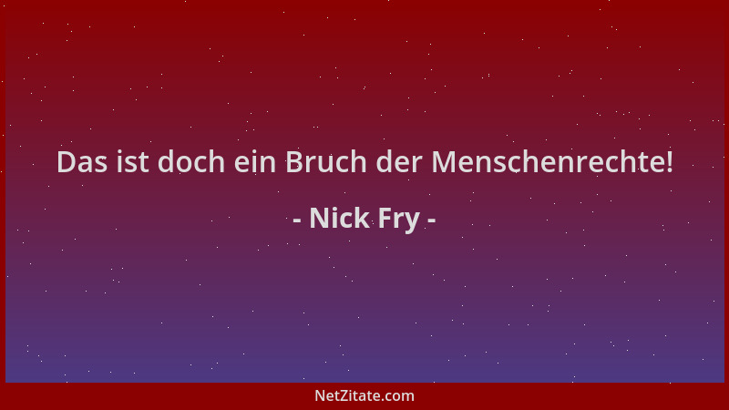 Nick Fry - Das ist doch ein Bruch der Menschenrechte!...