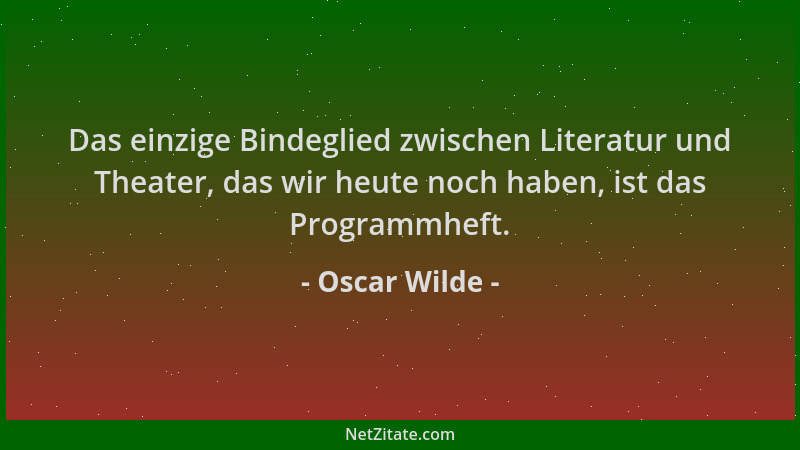 Oscar Wilde - Das einzige Bindeglied zwischen Literatur und Theater, das wir heute noch haben, ist das Programmheft....
