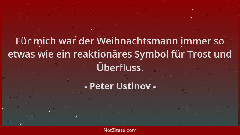 Peter Ustinov - Für mich war der Weihnachtsmann immer so etwas wie ein reaktionäres Symbol für Trost und Überfluss....