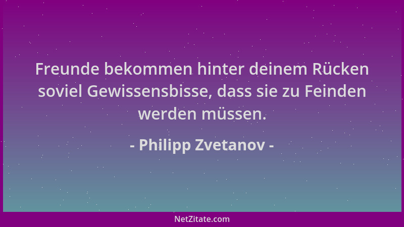 Philipp Zvetanov - Freunde bekommen hinter deinem Rücken soviel Gewissensbisse, dass sie zu Feinden werden müssen....