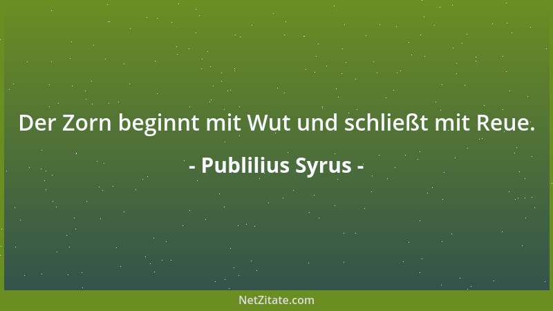 Publilius Syrus - Der Zorn beginnt mit Wut und schließt mit Reue....