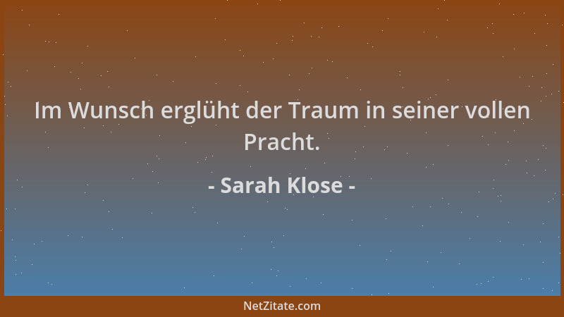 Sarah Klose - Im Wunsch erglüht der Traum in seiner vollen Pracht....
