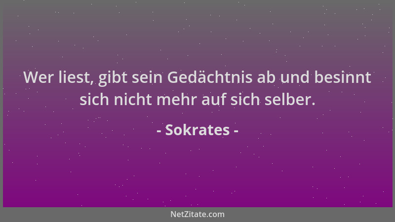 Sokrates - Wer liest, gibt sein Gedächtnis ab und besinnt sich nicht mehr auf sich selber....